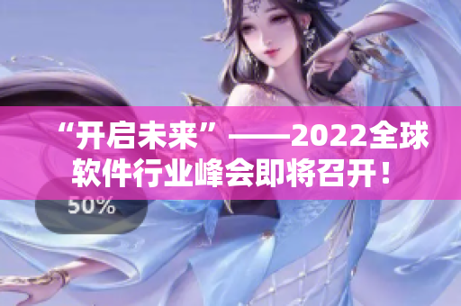 “开启未来”——2022全球软件行业峰会即将召开！