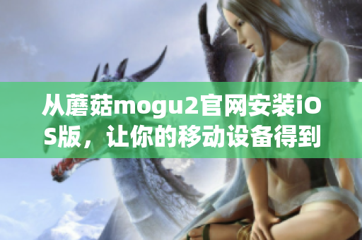 从蘑菇mogu2官网安装iOS版，让你的移动设备得到最新软件更新