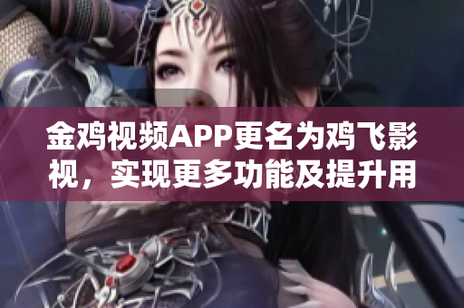 金鸡视频APP更名为鸡飞影视，实现更多功能及提升用户体验