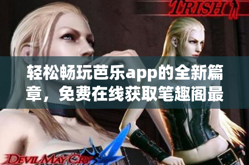 轻松畅玩芭乐app的全新篇章，免费在线获取笔趣阁最新内容