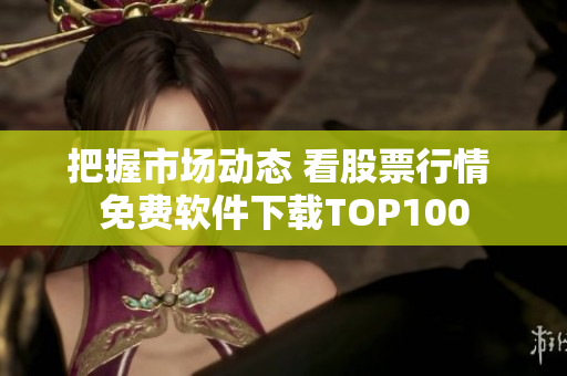 把握市场动态 看股票行情 免费软件下载TOP100