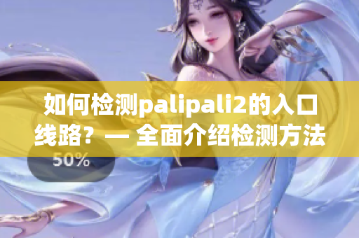 如何检测palipali2的入口线路？— 全面介绍检测方法