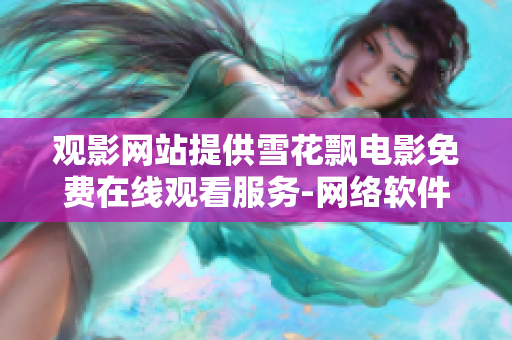 观影网站提供雪花飘电影免费在线观看服务-网络软件创新资源