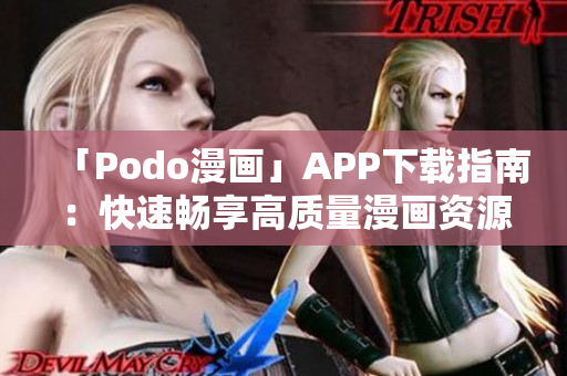 「Podo漫画」APP下载指南：快速畅享高质量漫画资源！