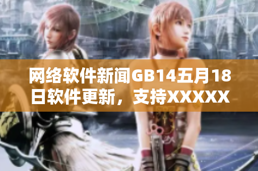 网络软件新闻GB14五月18日软件更新，支持XXXXXL56端格式