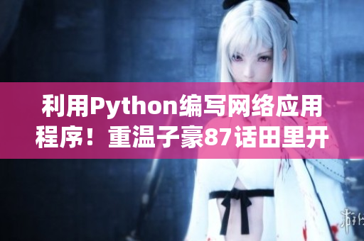 利用Python编写网络应用程序！重温子豪87话田里开机启示