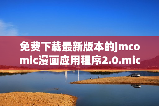 免费下载最新版本的jmcomic漫画应用程序2.0.mic