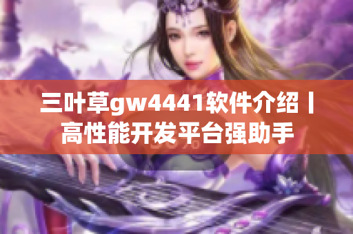 三叶草gw4441软件介绍丨高性能开发平台强助手