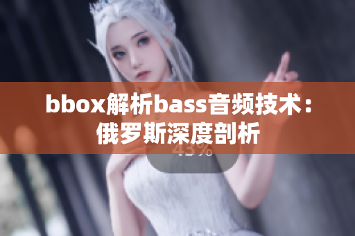 bbox解析bass音频技术：俄罗斯深度剖析