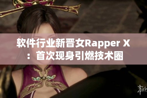 软件行业新晋女Rapper X：首次现身引燃技术圈