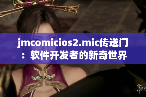 jmcomicios2.mic传送门：软件开发者的新奇世界