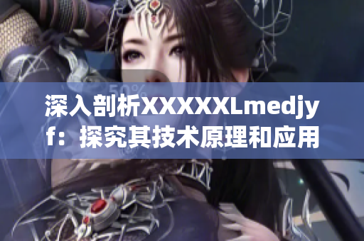 深入剖析XXXXXLmedjyf：探究其技术原理和应用场景