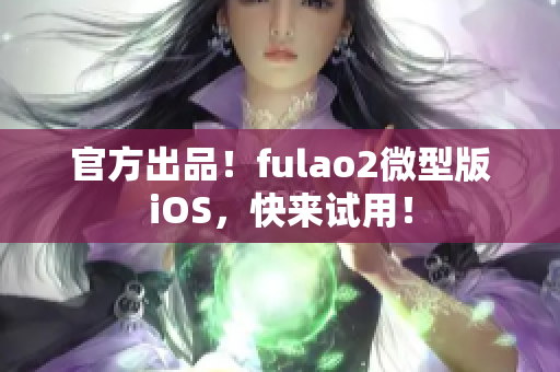 官方出品！fulao2微型版iOS，快来试用！