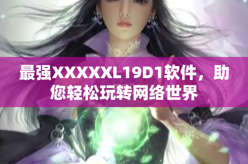 最强XXXXXL19D1软件，助您轻松玩转网络世界