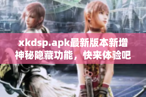 xkdsp.apk最新版本新增神秘隐藏功能，快来体验吧!