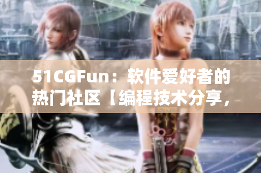 51CGFun：软件爱好者的热门社区【编程技术分享，网络软件推荐】