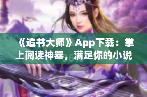 《追书大师》App下载：掌上阅读神器，满足你的小说狂热需求！