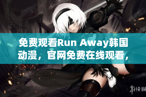 免费观看Run Away韩国动漫，官网免费在线观看，全程不间断，超清画质享受。