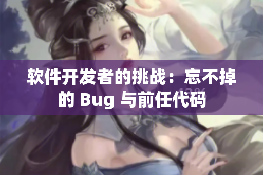 软件开发者的挑战：忘不掉的 Bug 与前任代码