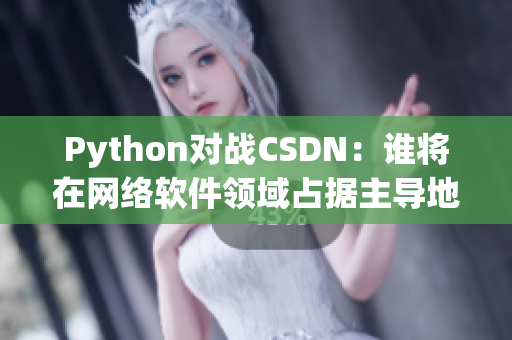 Python对战CSDN：谁将在网络软件领域占据主导地位？