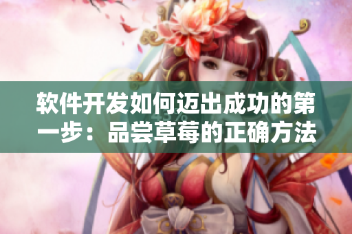 软件开发如何迈出成功的第一步：品尝草莓的正确方法