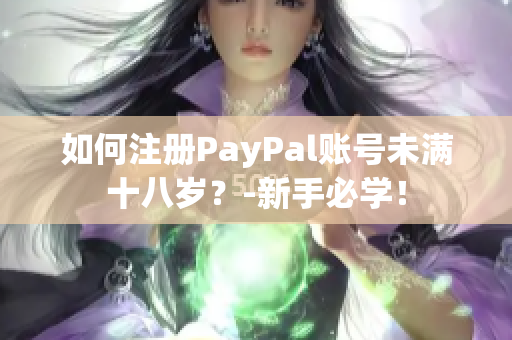 如何注册PayPal账号未满十八岁？-新手必学！