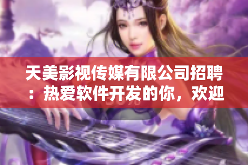 天美影视传媒有限公司招聘：热爱软件开发的你，欢迎加入我们的团队！