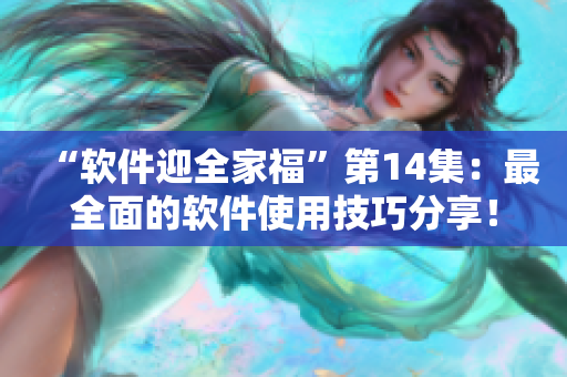 “软件迎全家福”第14集：最全面的软件使用技巧分享！