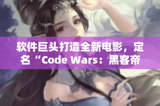 软件巨头打造全新电影，定名“Code Wars：黑客帝国”