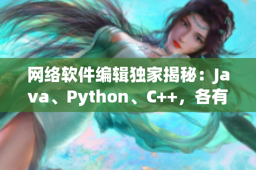 网络软件编辑独家揭秘：Java、Python、C++，各有千秋