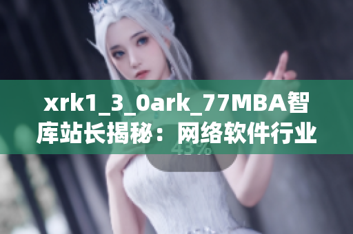 xrk1_3_0ark_77MBA智库站长揭秘：网络软件行业发展变化分析