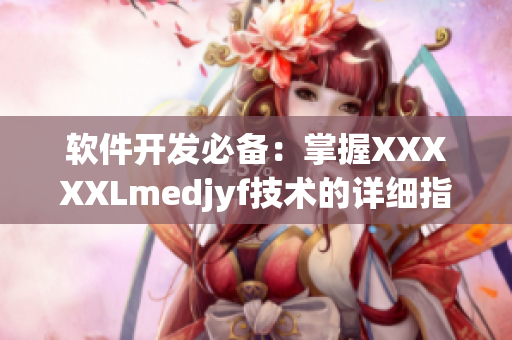 软件开发必备：掌握XXXXXLmedjyf技术的详细指南