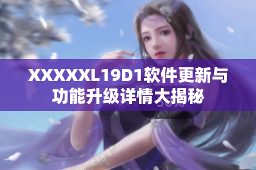 XXXXXL19D1软件更新与功能升级详情大揭秘