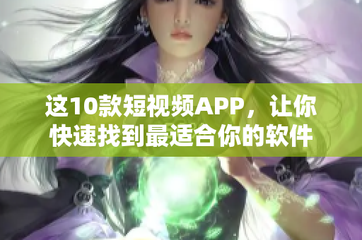 这10款短视频APP，让你快速找到最适合你的软件