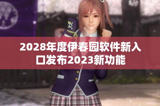 2028年度伊春园软件新入口发布2023新功能