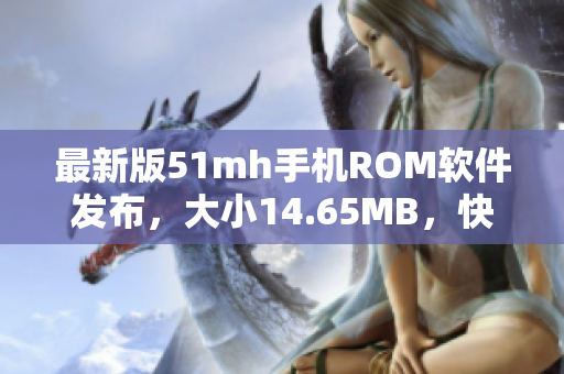 最新版51mh手机ROM软件发布，大小14.65MB，快速提升手机性能