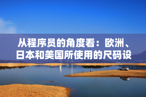 从程序员的角度看：欧洲、日本和美国所使用的尺码设计规范差异有多大？