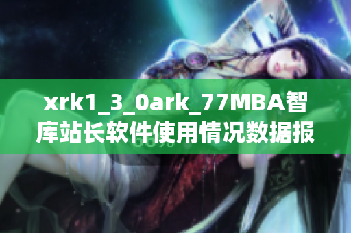 xrk1_3_0ark_77MBA智库站长软件使用情况数据报告