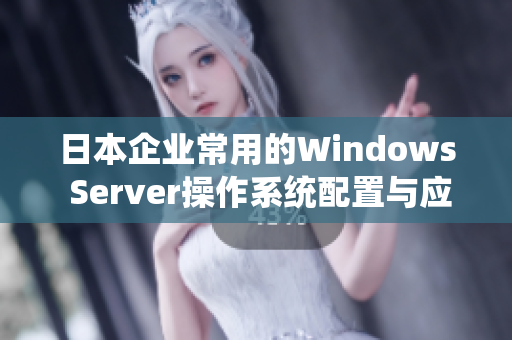 日本企业常用的Windows Server操作系统配置与应用详解