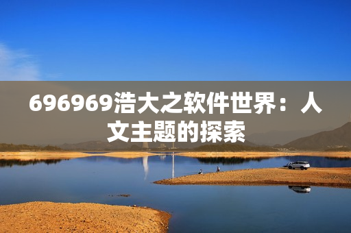 696969浩大之软件世界：人文主题的探索