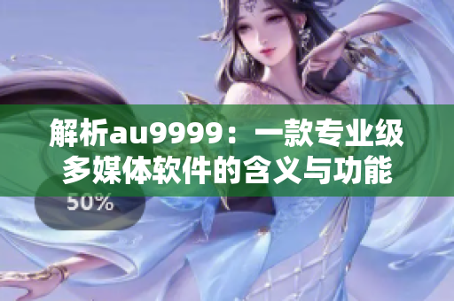 解析au9999：一款专业级多媒体软件的含义与功能