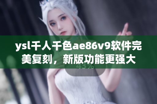 ysl千人千色ae86v9软件完美复刻，新版功能更强大