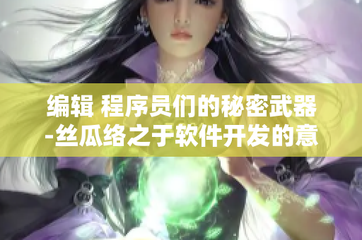 编辑 程序员们的秘密武器-丝瓜络之于软件开发的意义