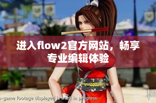 进入flow2官方网站，畅享专业编辑体验