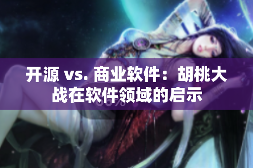 开源 vs. 商业软件：胡桃大战在软件领域的启示