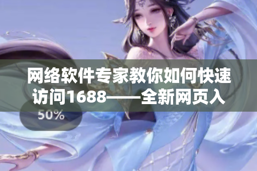 网络软件专家教你如何快速访问1688——全新网页入口使用技巧！