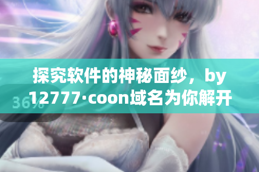 探究软件的神秘面纱，by12777·coon域名为你解开迷雾