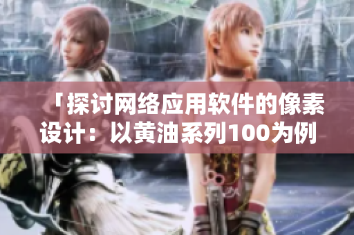 「探讨网络应用软件的像素设计：以黄油系列100为例」