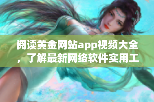 阅读黄金网站app视频大全，了解最新网络软件实用工具