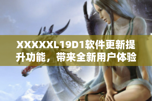 XXXXXL19D1软件更新提升功能，带来全新用户体验